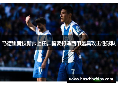 马德里竞技新帅上任，誓要打造西甲最具攻击性球队