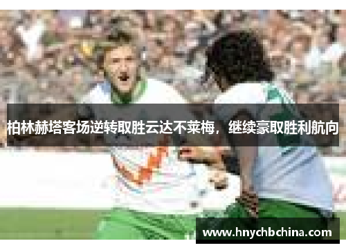 柏林赫塔客场逆转取胜云达不莱梅，继续豪取胜利航向
