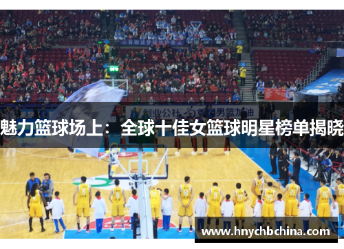 魅力篮球场上：全球十佳女篮球明星榜单揭晓