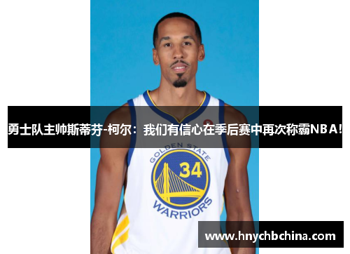 勇士队主帅斯蒂芬-柯尔：我们有信心在季后赛中再次称霸NBA！