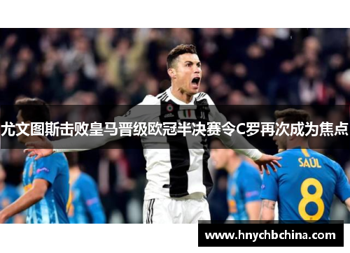 尤文图斯击败皇马晋级欧冠半决赛令C罗再次成为焦点