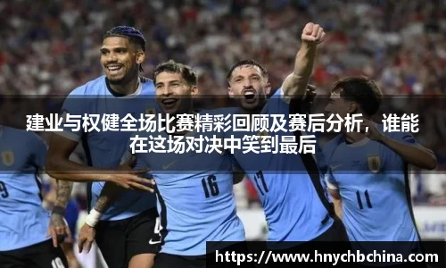 建业与权健全场比赛精彩回顾及赛后分析，谁能在这场对决中笑到最后