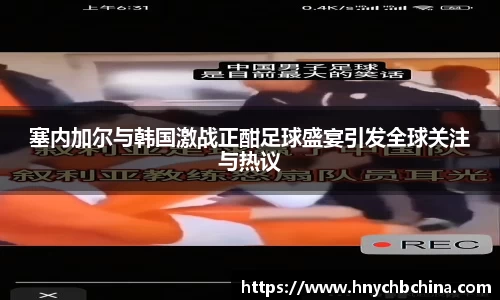 塞内加尔与韩国激战正酣足球盛宴引发全球关注与热议