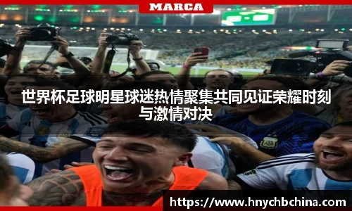 世界杯足球明星球迷热情聚集共同见证荣耀时刻与激情对决
